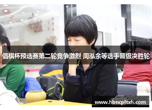 倡棋杯预选赛第二轮竞争激烈 周泓余等选手晋级决胜轮