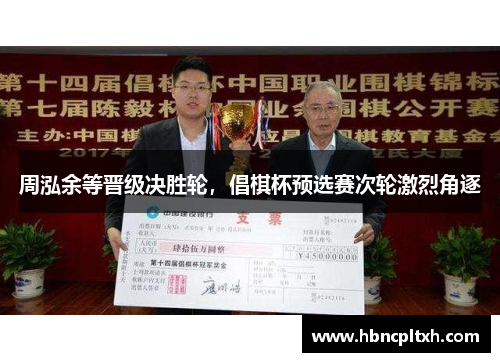 周泓余等晋级决胜轮,倡棋杯预选赛次轮激烈角逐