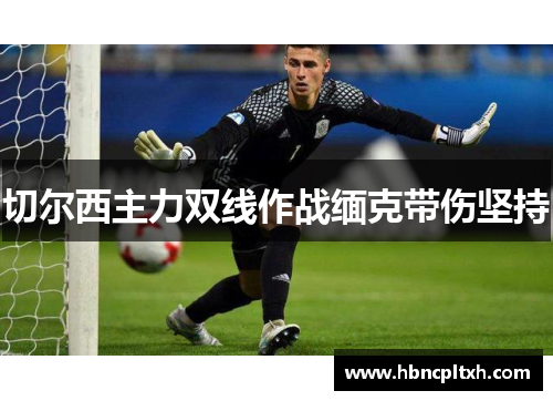 切尔西主力双线作战缅克带伤坚持