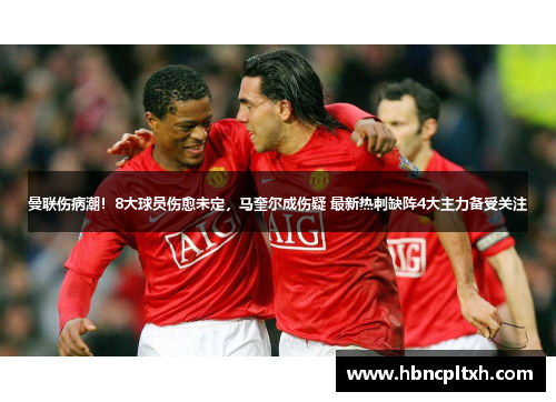 曼联伤病潮！8大球员伤愈未定，马奎尔成伤疑 最新热刺缺阵4大主力备受关注