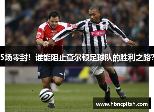 5场零封!谁能阻止查尔顿足球队的胜利之路?