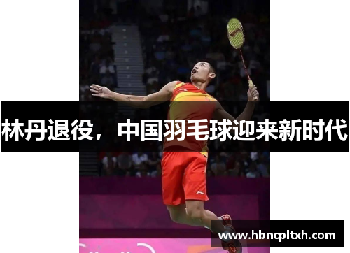 林丹退役,中国羽毛球迎来新时代