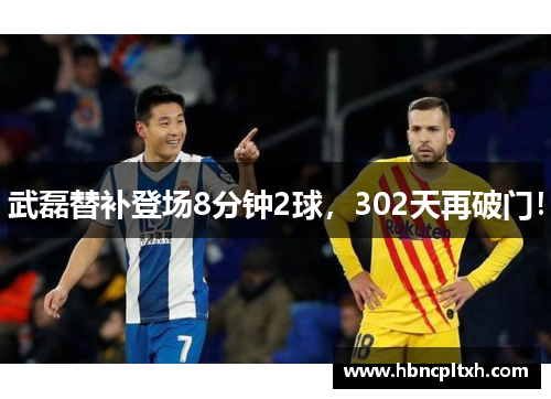 武磊替补登场8分钟2球，302天再破门！
